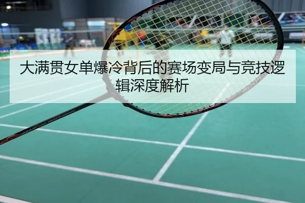 大满贯女单爆冷背后的赛场变局与竞技逻辑深度解析