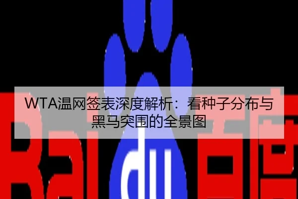 WTA温网签表深度解析：看种子分布与黑马突围的全景图