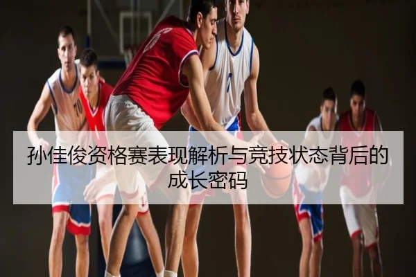 孙佳俊资格赛表现解析与竞技状态背后的成长密码