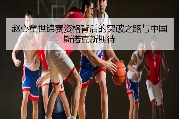 赵心童世锦赛资格背后的突破之路与中国斯诺克新期待