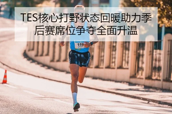 TES核心打野状态回暖助力季后赛席位争夺全面升温