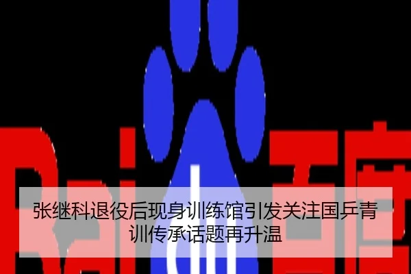 张继科退役后现身训练馆引发关注国乒青训传承话题再升温