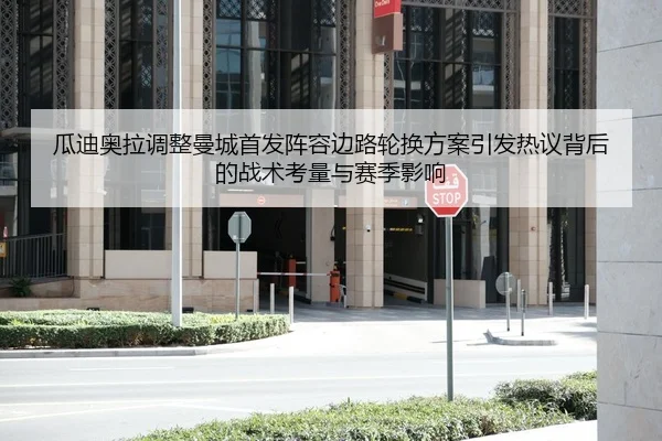 瓜迪奥拉调整曼城首发阵容边路轮换方案引发热议背后的战术考量与赛季影响